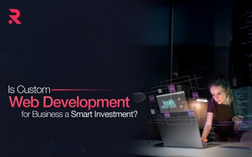 Why Custom Web Development Is a Smart Investment for Growing Businesses?
